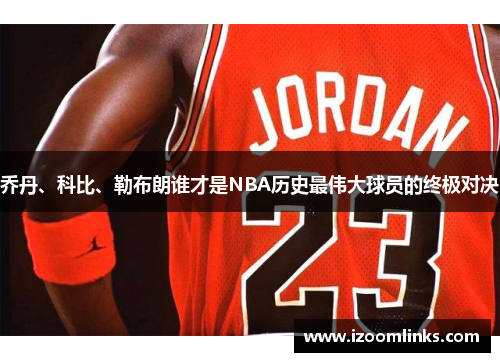 乔丹、科比、勒布朗谁才是NBA历史最伟大球员的终极对决 乔丹、科比、勒布朗谁才是NBA历史最伟大球员的终极对决