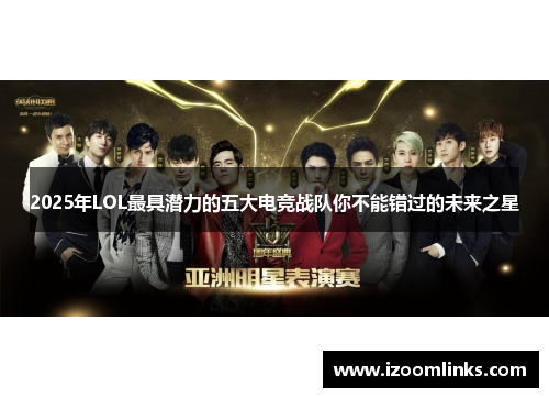 2025年LOL最具潜力的五大电竞战队你不能错过的未来之星 2025年LOL最具潜力的五大电竞战队你不能错过的未来之星