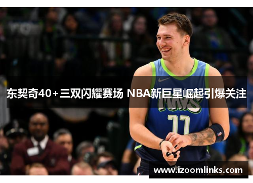 东契奇40+三双闪耀赛场 NBA新巨星崛起引爆关注