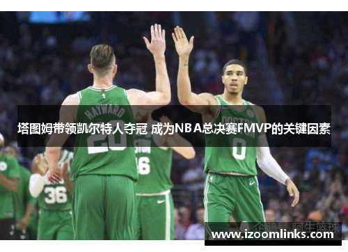 塔图姆带领凯尔特人夺冠 成为NBA总决赛FMVP的关键因素