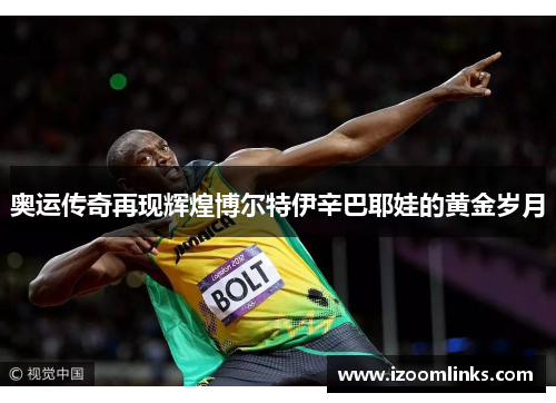 奥运传奇再现辉煌博尔特伊辛巴耶娃的黄金岁月