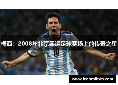 梅西：2008年北京奥运足球赛场上的传奇之星