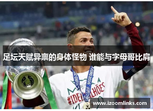 足坛天赋异禀的身体怪物 谁能与字母哥比肩