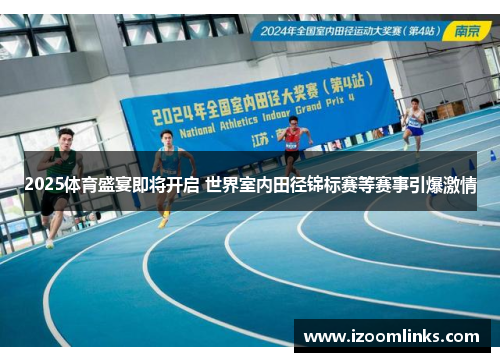 2025体育盛宴即将开启 世界室内田径锦标赛等赛事引爆激情 2025体育盛宴即将开启 世界室内田径锦标赛等赛事引爆激情