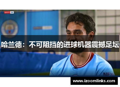 哈兰德：不可阻挡的进球机器震撼足坛