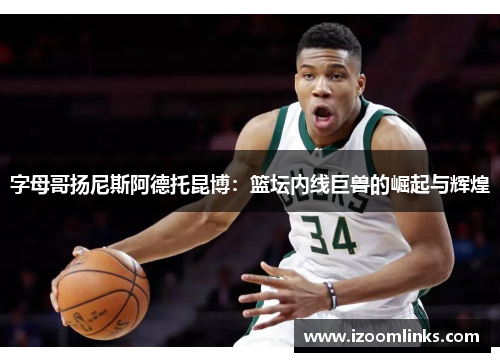 字母哥扬尼斯阿德托昆博：篮坛内线巨兽的崛起与辉煌