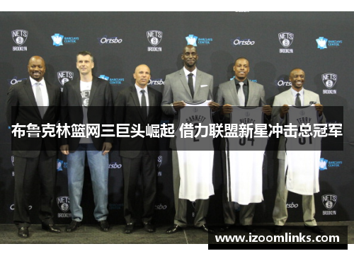 布鲁克林篮网三巨头崛起 借力联盟新星冲击总冠军