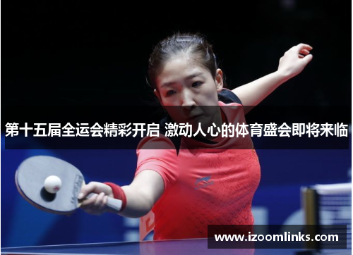 第十五届全运会精彩开启 激动人心的体育盛会即将来临 第十五届全运会精彩开启 激动人心的体育盛会即将来临