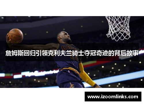 詹姆斯回归引领克利夫兰骑士夺冠奇迹的背后故事