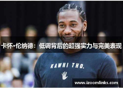 卡怀·伦纳德：低调背后的超强实力与完美表现