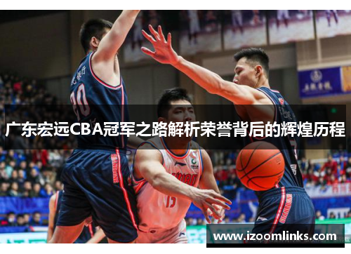 广东宏远CBA冠军之路解析荣誉背后的辉煌历程 广东宏远CBA冠军之路解析荣誉背后的辉煌历程