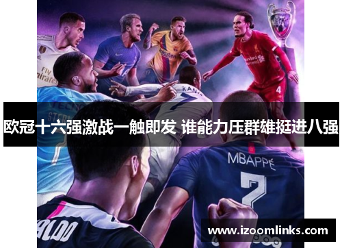 欧冠十六强激战一触即发 谁能力压群雄挺进八强