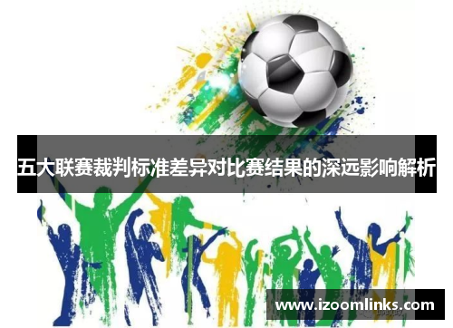 五大联赛裁判标准差异对比赛结果的深远影响解析