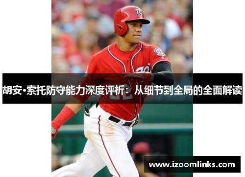 胡安·索托防守能力深度评析：从细节到全局的全面解读