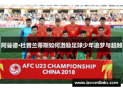 阿曼德·杜普兰蒂斯如何激励足球少年追梦与超越