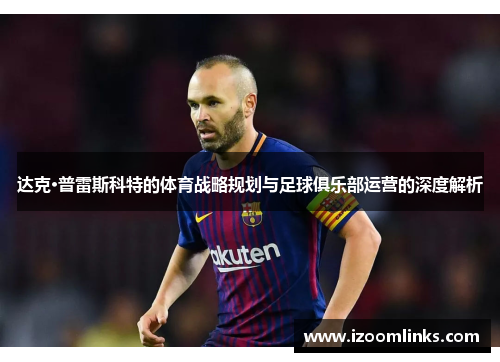 达克·普雷斯科特的体育战略规划与足球俱乐部运营的深度解析