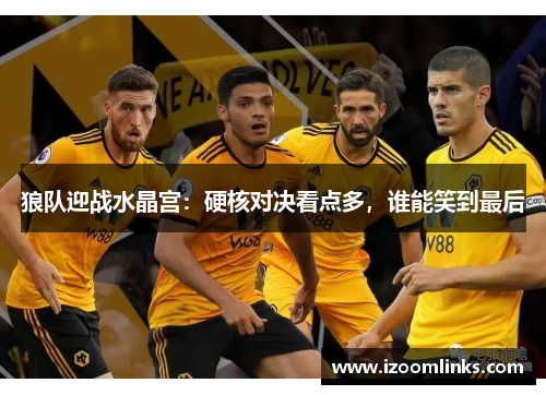 狼队迎战水晶宫：硬核对决看点多，谁能笑到最后