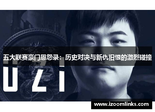 五大联赛豪门恩怨录：历史对决与新仇旧恨的激烈碰撞