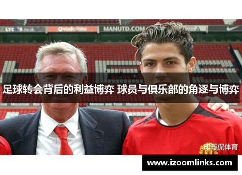 足球转会背后的利益博弈 球员与俱乐部的角逐与博弈