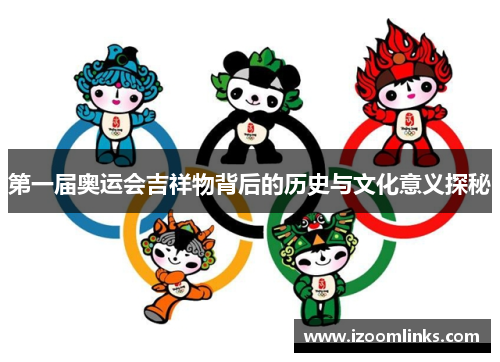 第一届奥运会吉祥物背后的历史与文化意义探秘 第一届奥运会吉祥物背后的历史与文化意义探秘