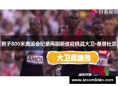 男子800米奥运会纪录再刷新谁能挑战大卫·基普杜尔