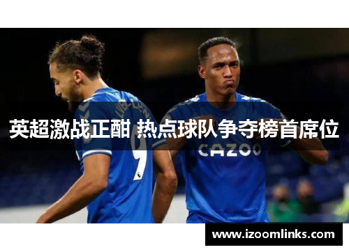 英超激战正酣 热点球队争夺榜首席位 英超激战正酣 热点球队争夺榜首席位