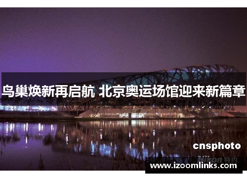鸟巢焕新再启航 北京奥运场馆迎来新篇章 鸟巢焕新再启航 北京奥运场馆迎来新篇章